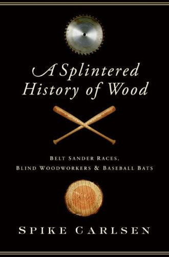 Spike Carlsen/A Splintered History of Wood@ Belt Sander Races, Blind Woodworkers, and Basebal